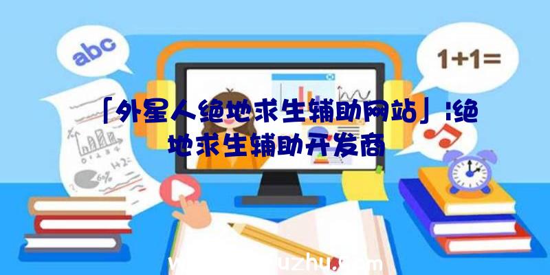 「外星人绝地求生辅助网站」|绝地求生辅助开发商